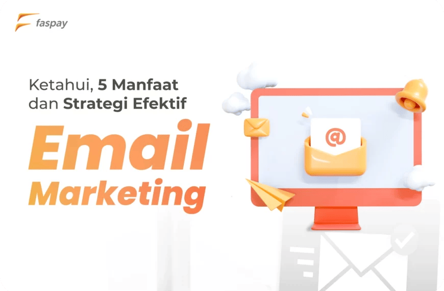 Ketahui, Inilah 5 Manfaat dan Strategi Efektif Email Marketing